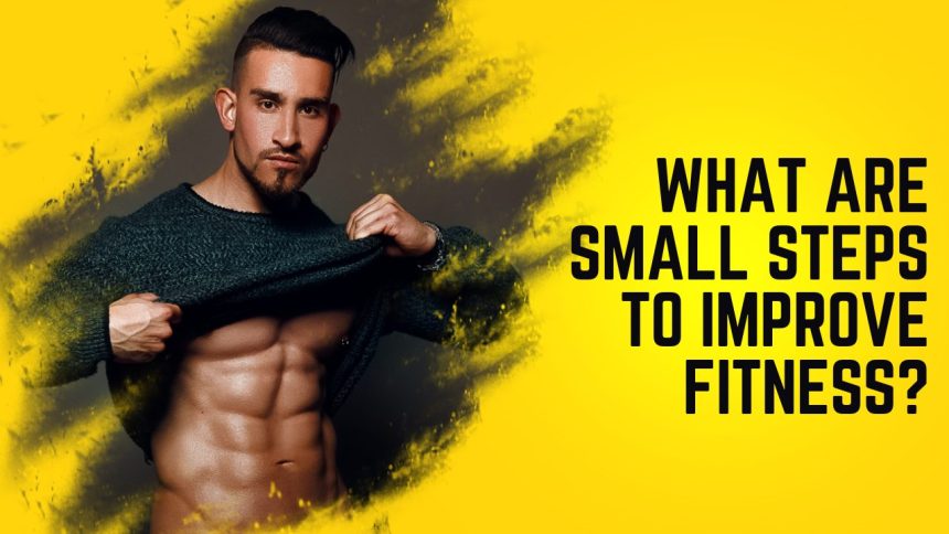 What are small steps to improve fitness?